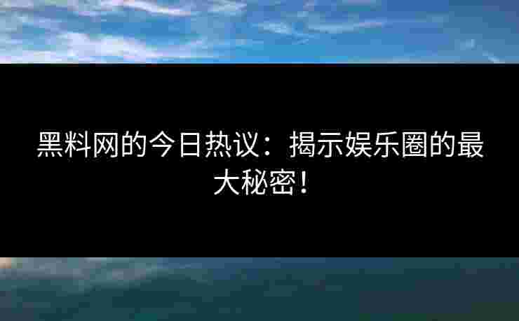 黑料网的今日热议：揭示娱乐圈的最大秘密！