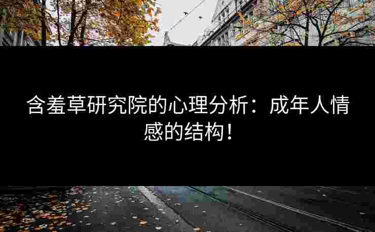 含羞草研究院的心理分析：成年人情感的结构！